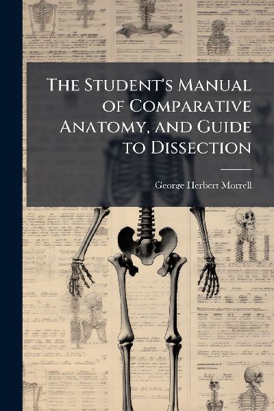The Students Manual of Comparative Anatomy, and Guide to Dissection