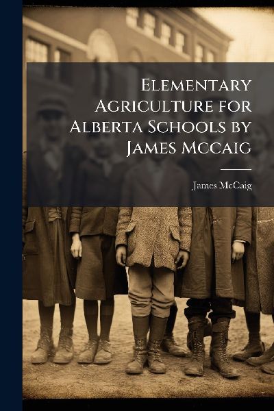 Elementary Agriculture for Alberta Schools by James Mccaig