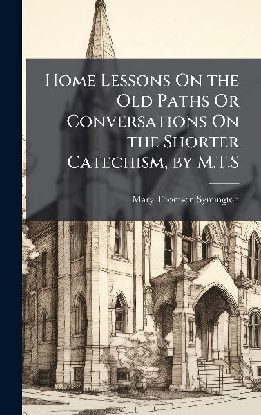 Home Lessons On the Old Paths Or Conversations On the Shorter Catechism, by M.T.S