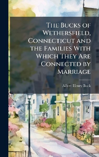 The Bucks of Wethersfield, Connecticut and the Families With Which They Are Connected by Marriage