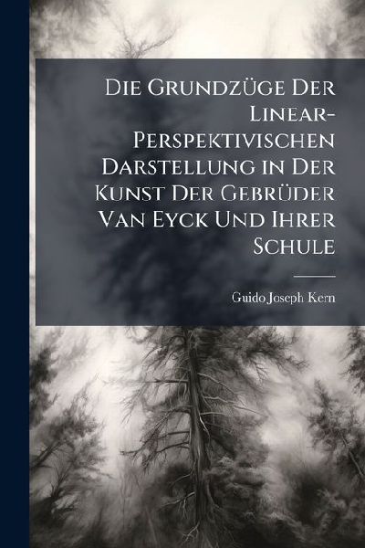 Die GrundzÃ1/4ge Der Linear-Perspektivischen Darstellung in Der Kunst Der GebrÃ1/4der Van Eyck Und Ihrer Schule