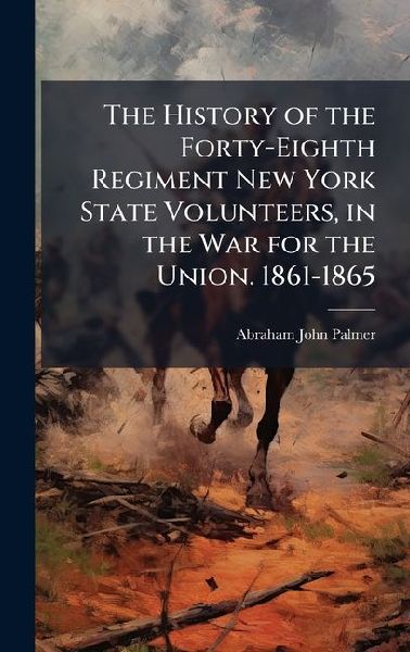 The History of the Forty-Eighth Regiment New York State Volunteers, in the War for the Union. 1861-1865