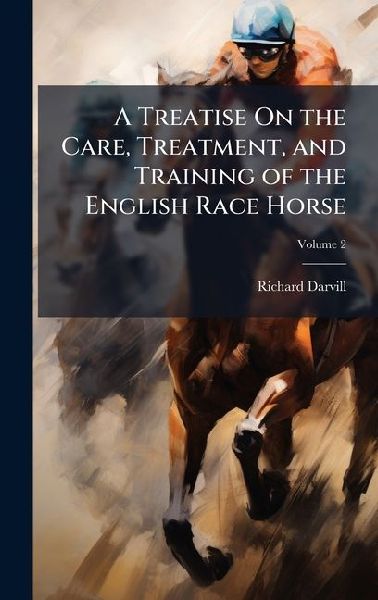 A Treatise On the Care, Treatment, and Training of the English Race Horse