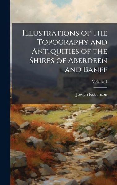 Illustrations of the Topography and Antiquities of the Shires of Aberdeen and Banff