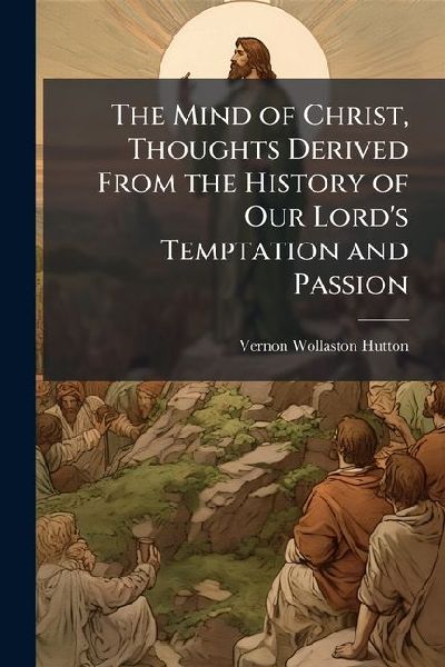 The Mind of Christ, Thoughts Derived From the History of Our Lord's Temptation and Passion