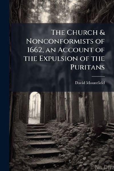 The Church & Nonconformists of 1662, an Account of the Expulsion of the Puritans
