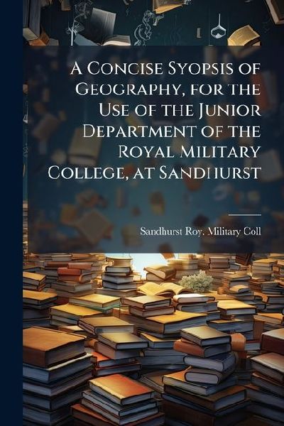 A Concise Syopsis of Geography, for the Use of the Junior Department of the Royal Military College, at Sandhurst