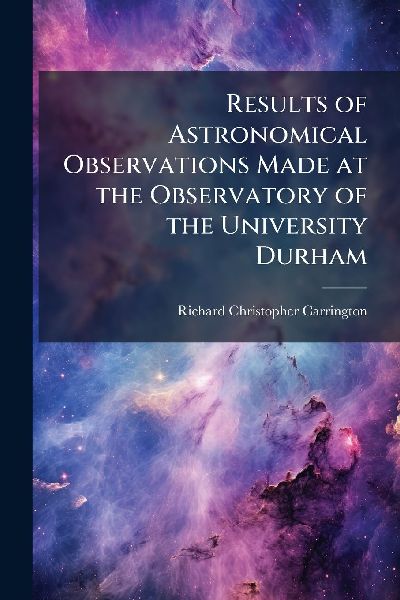 Results of Astronomical Observations Made at the Observatory of the University Durham