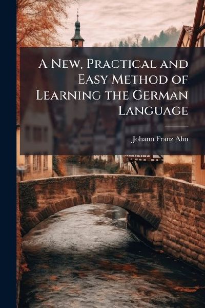 A New, Practical and Easy Method of Learning the German Language