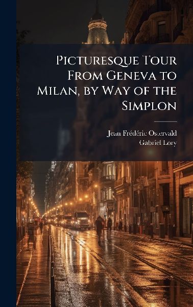 Picturesque Tour From Geneva to Milan, by Way of the Simplon