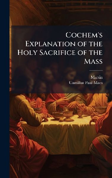 Cochems Explanation of the Holy Sacrifice of the Mass