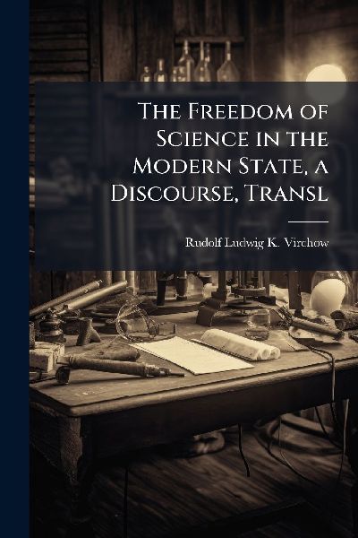 The Freedom of Science in the Modern State, a Discourse, Transl