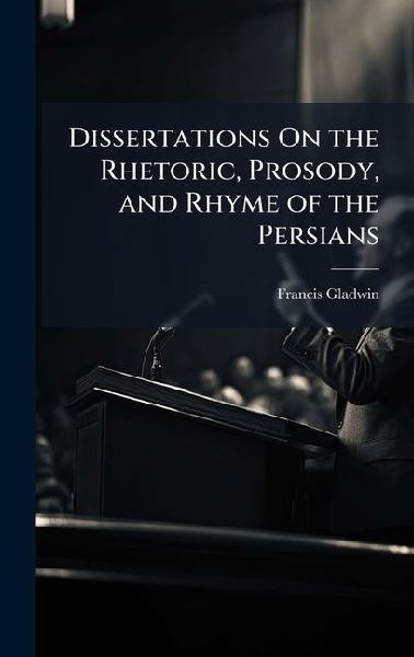Dissertations On the Rhetoric, Prosody, and Rhyme of the Persians