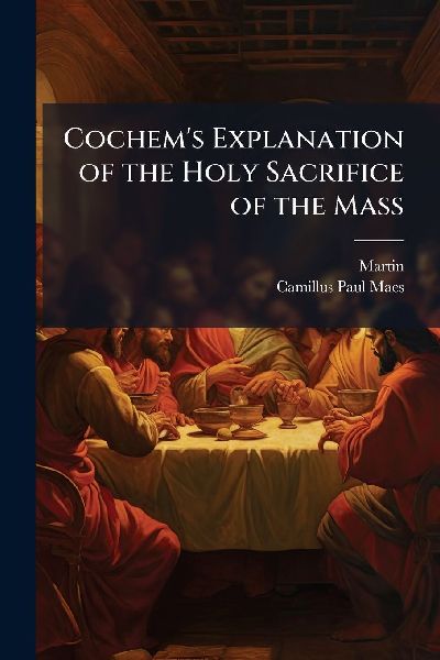 Cochem's Explanation of the Holy Sacrifice of the Mass