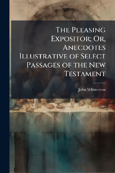 The Pleasing Expositor; Or, Anecdotes Illustrative of Select Passages of the New Testament