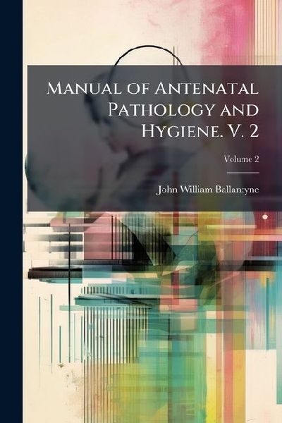 Manual of Antenatal Pathology and Hygiene. V. 2