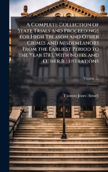 A Complete Collection of State Trials and Proceedings for High Treason and Other Crimes and Misdemeanors From the Earliest Period to the Year 1783, With Notes and Other Illustrations