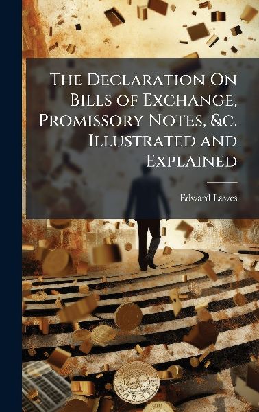 The Declaration On Bills of Exchange, Promissory Notes, &c. Illustrated and Explained