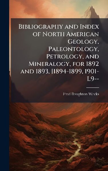 Bibliography and Index of North American Geology, Paleontology, Petrology, and Mineralogy, for 1892 and 1893, [1894-1899, 1901-L9--