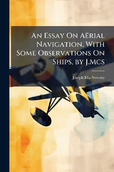 An Essay On Aërial Navigation, With Some Observations On Ships, by J.Mcs