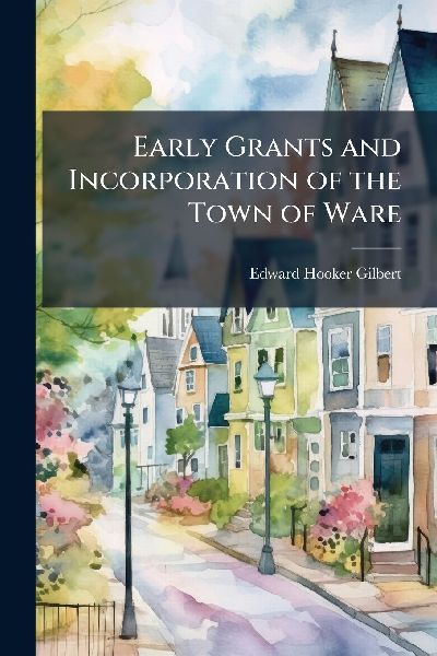 Early Grants and Incorporation of the Town of Ware