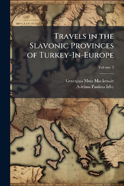 Travels in the Slavonic Provinces of Turkey-In-Europe