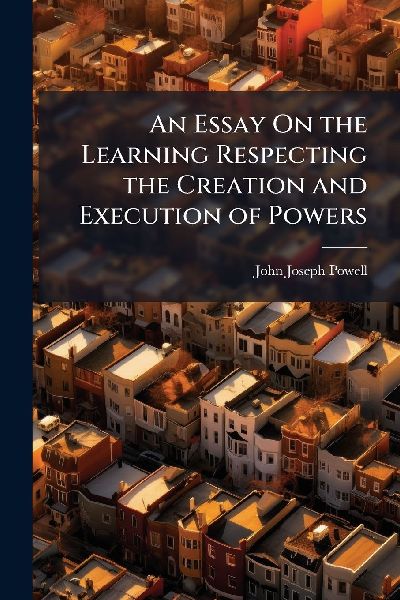 An Essay On the Learning Respecting the Creation and Execution of Powers