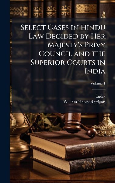 Select Cases in Hindu Law Decided by Her Majestys Privy Council and the Superior Courts in India