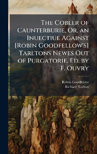 The Cobler of Caunterburie, Or, an Inuectiue Against [Robin Goodfellow's] Tarltons Newes Out of Purgatorie. Ed. by F. Ouvry