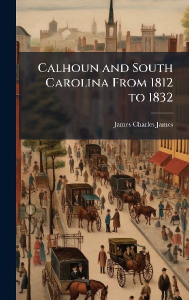 Calhoun and South Carolina From 1812 to 1832