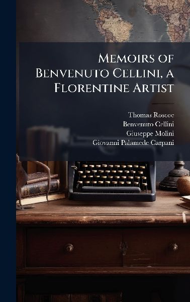 Memoirs of Benvenuto Cellini, a Florentine Artist