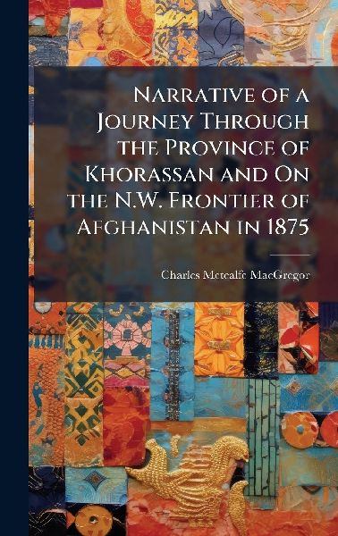 Narrative of a Journey Through the Province of Khorassan and On the N.W. Frontier of Afghanistan in 1875