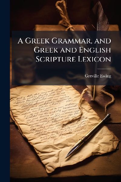 A Greek Grammar, and Greek and English Scripture Lexicon