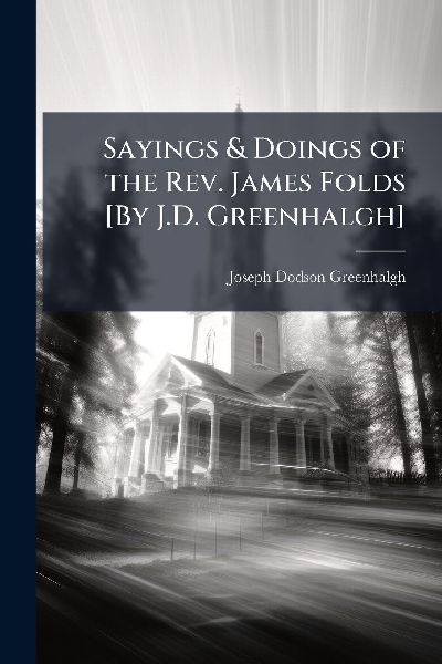 Sayings & Doings of the Rev. James Folds [By J.D. Greenhalgh]