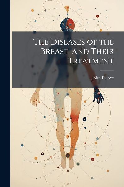The Diseases of the Breast, and Their Treatment