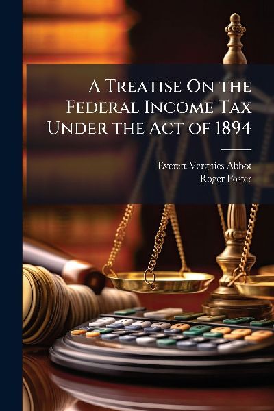 A Treatise On the Federal Income Tax Under the Act of 1894
