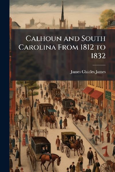 Calhoun and South Carolina From 1812 to 1832