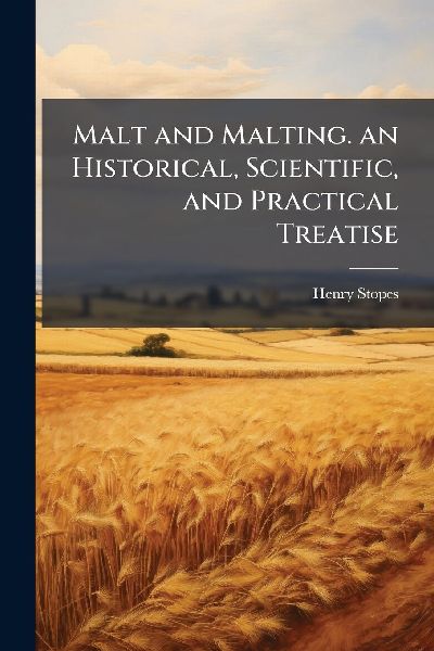 Malt and Malting. an Historical, Scientific, and Practical Treatise