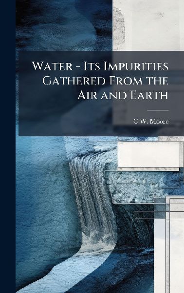 Water - Its Impurities Gathered From the Air and Earth