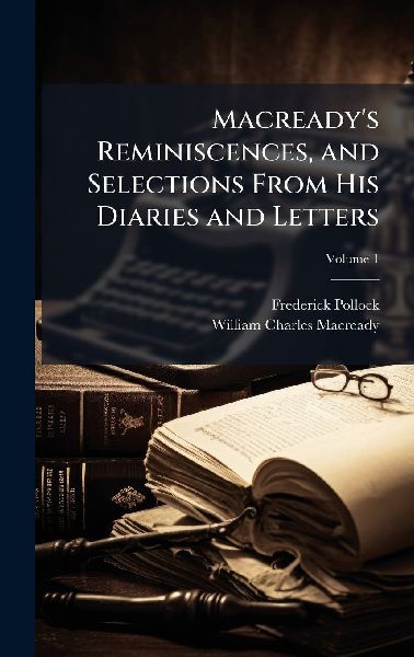 Macreadys Reminiscences, and Selections From His Diaries and Letters