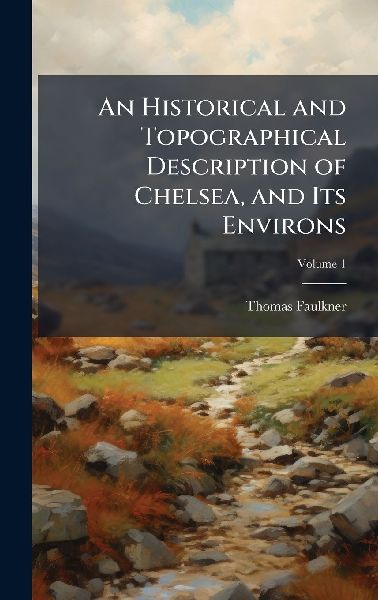 An Historical and Topographical Description of Chelsea, and Its Environs