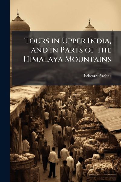 Tours in Upper India, and in Parts of the Himalaya Mountains