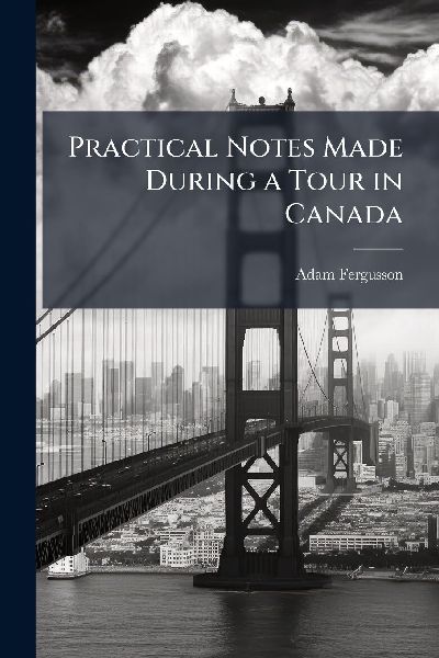 Practical Notes Made During a Tour in Canada