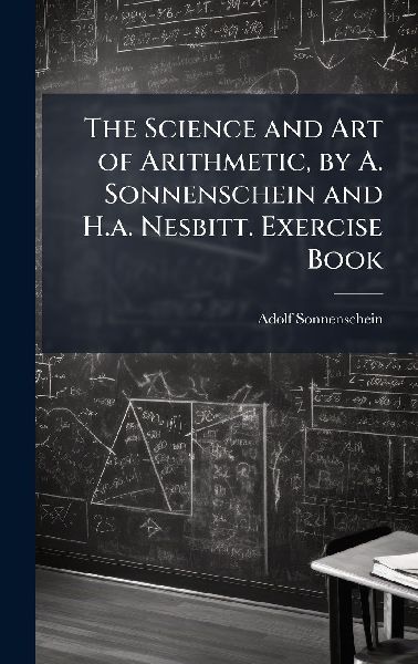 The Science and Art of Arithmetic, by A. Sonnenschein and H.a. Nesbitt. Exercise Book