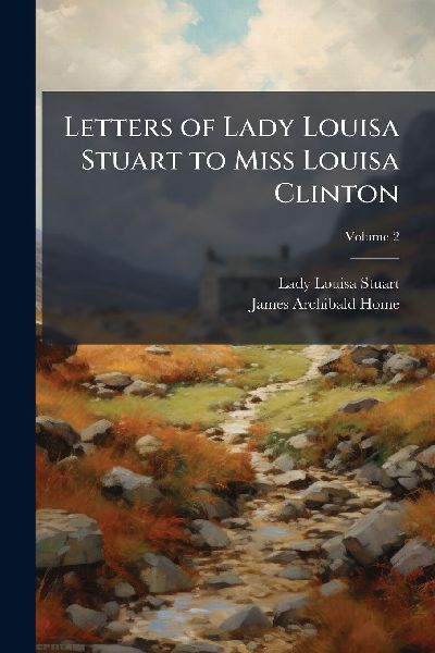 Letters of Lady Louisa Stuart to Miss Louisa Clinton