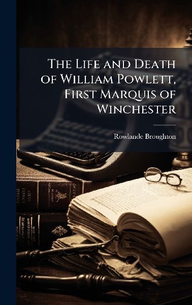 The Life and Death of William Powlett, First Marquis of Winchester