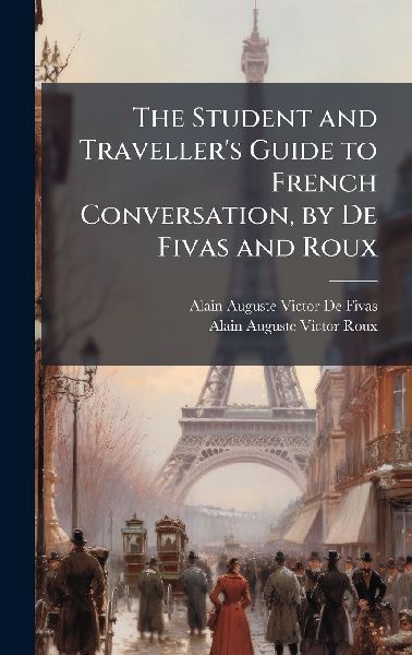 The Student and Traveller's Guide to French Conversation, by De Fivas and Roux