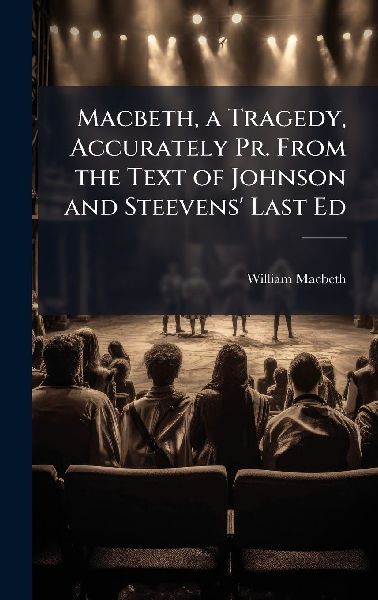 Macbeth, a Tragedy, Accurately Pr. From the Text of Johnson and Steevens' Last Ed
