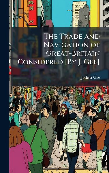The Trade and Navigation of Great-Britain Considered [By J. Gee]