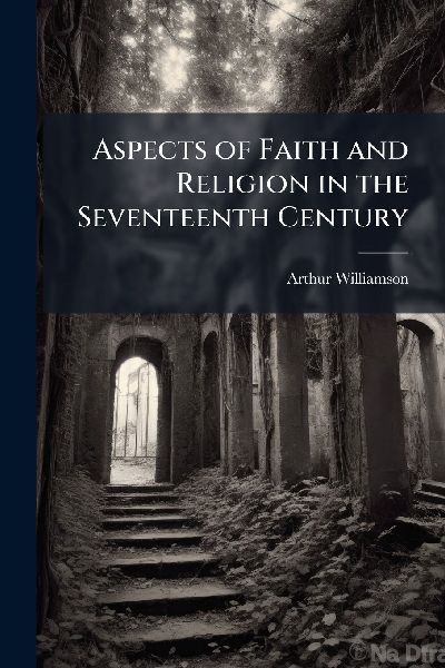 Aspects of Faith and Religion in the Seventeenth Century